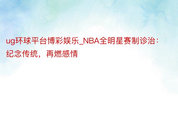 ug环球平台博彩娱乐_NBA全明星赛制诊治：纪念传统，再燃感情