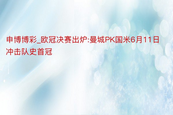申博博彩_欧冠决赛出炉:曼城PK国米6月11日冲击队史首冠